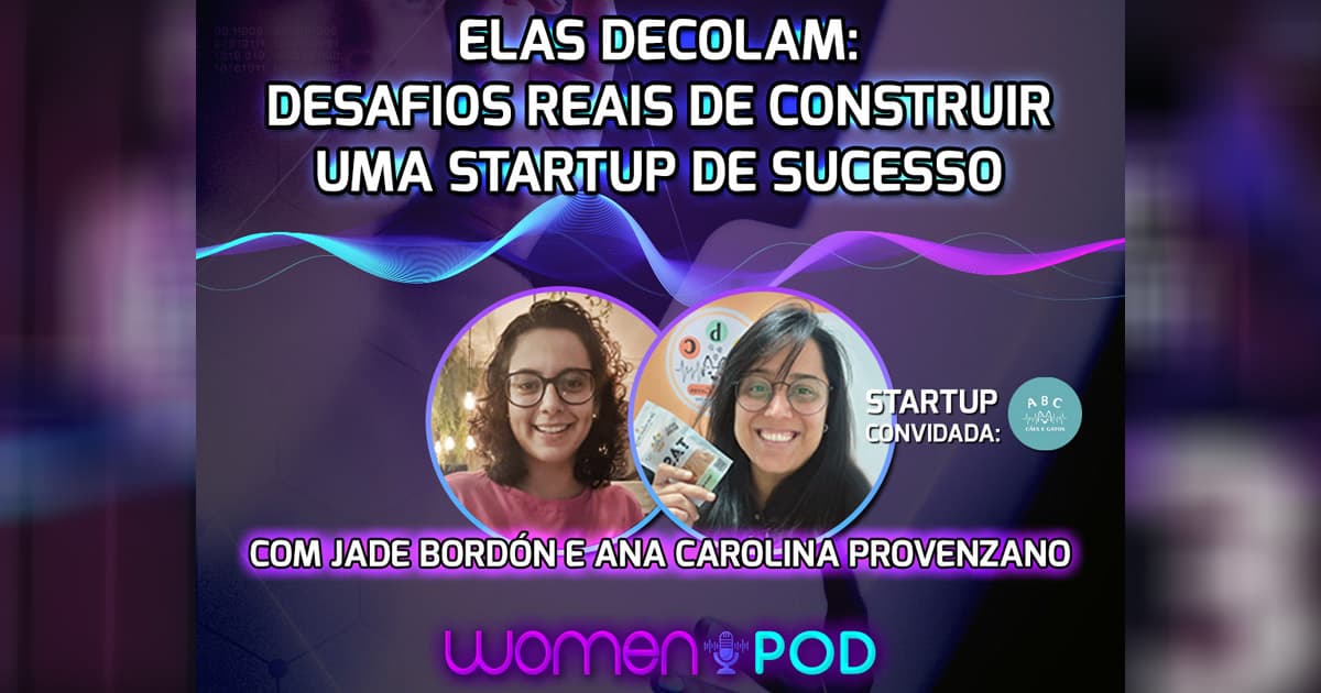 WomenPod – Desafios reais de construir uma startup de sucesso